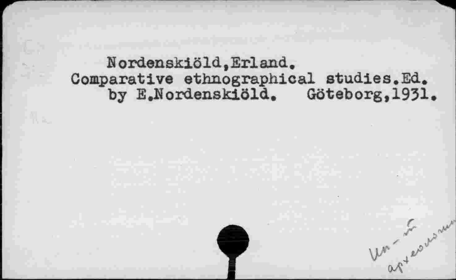 ﻿N ordenskiöId,Erland, Comparative ethnographical studies.Ed.
by E^Jordenskiöld. Göteborg,1951